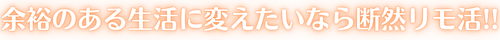 余裕のある生活に変えたいなら断然リモラビ!!